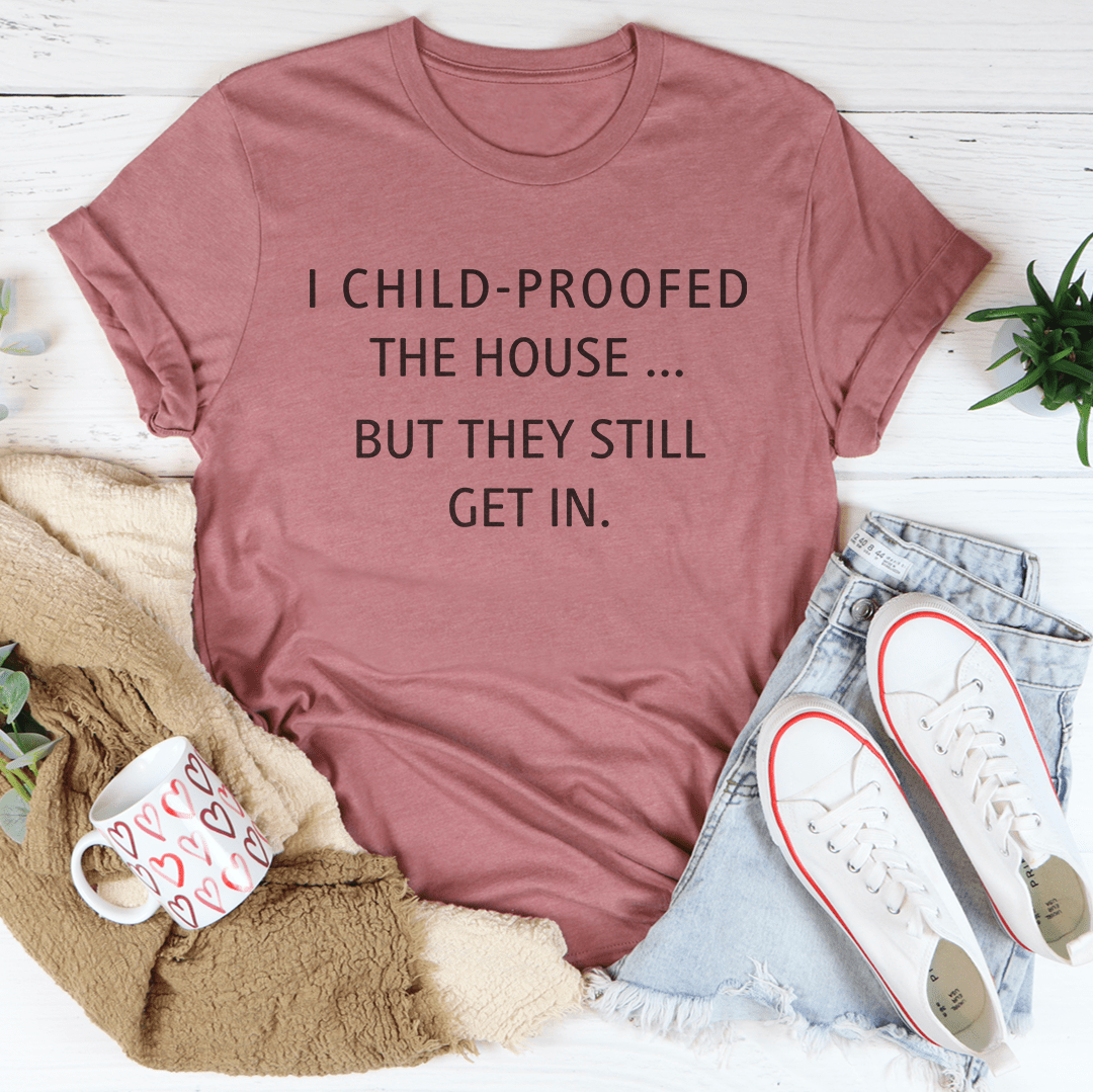 I Child Proofed The House But They Still Get In Tee