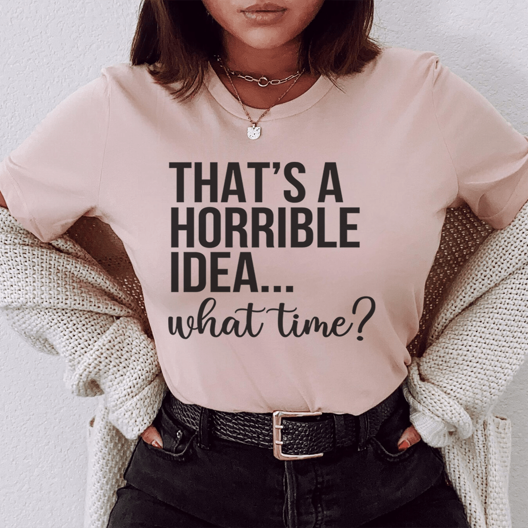 That's A Horrible Idea What Time Tee